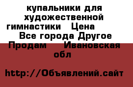 купальники для художественной гимнастики › Цена ­ 12 000 - Все города Другое » Продам   . Ивановская обл.